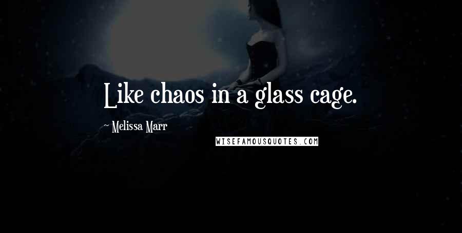 Melissa Marr Quotes: Like chaos in a glass cage.