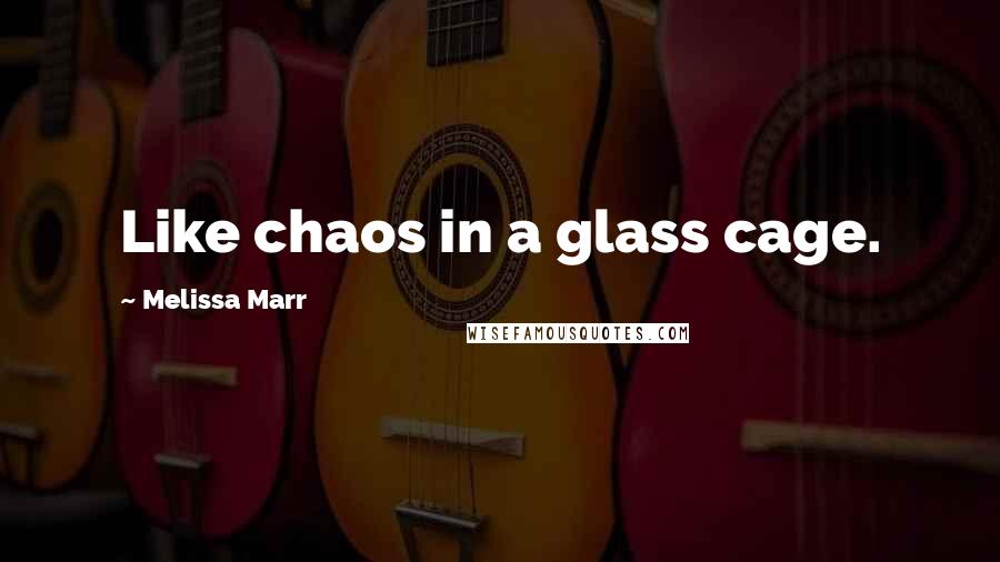 Melissa Marr Quotes: Like chaos in a glass cage.