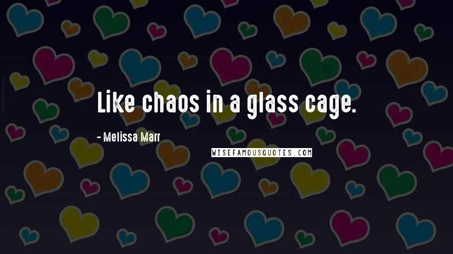 Melissa Marr Quotes: Like chaos in a glass cage.