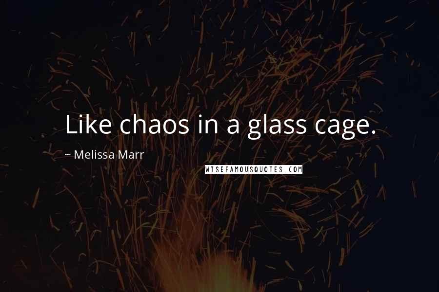 Melissa Marr Quotes: Like chaos in a glass cage.