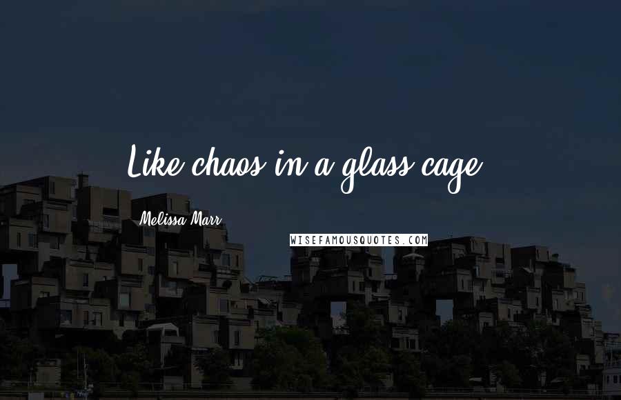 Melissa Marr Quotes: Like chaos in a glass cage.