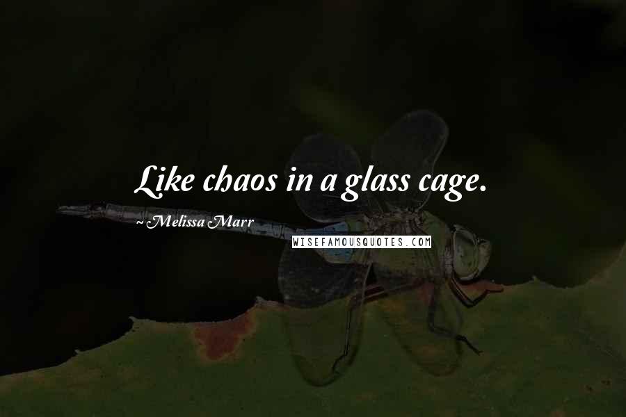 Melissa Marr Quotes: Like chaos in a glass cage.