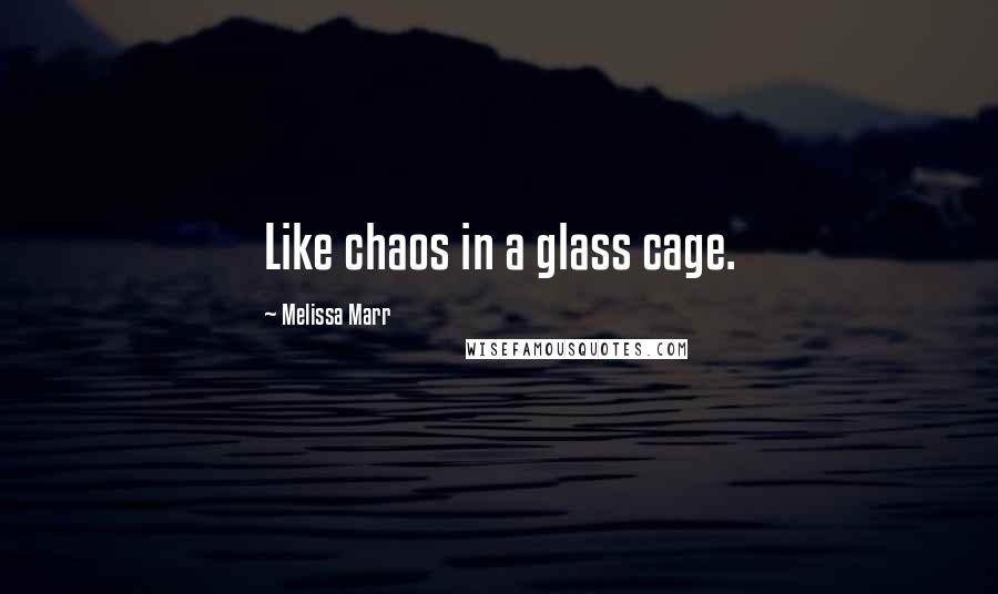 Melissa Marr Quotes: Like chaos in a glass cage.