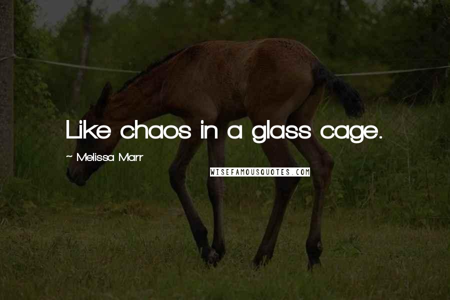 Melissa Marr Quotes: Like chaos in a glass cage.