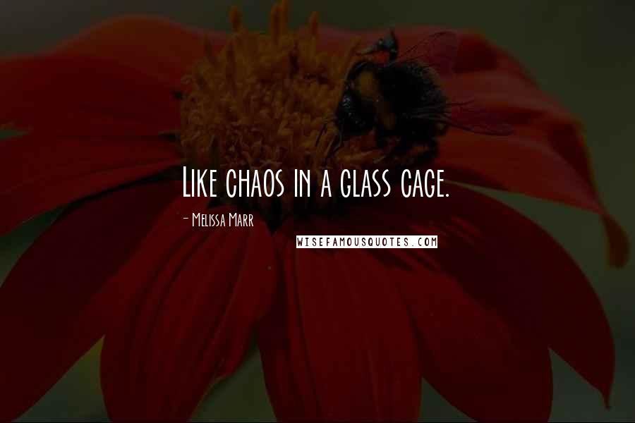 Melissa Marr Quotes: Like chaos in a glass cage.