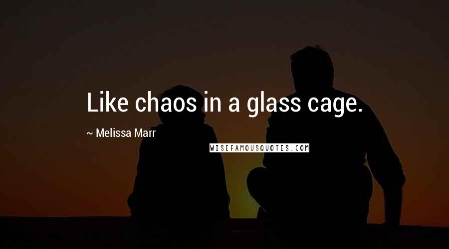 Melissa Marr Quotes: Like chaos in a glass cage.