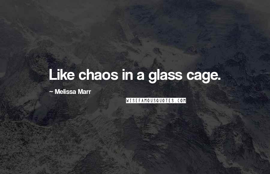 Melissa Marr Quotes: Like chaos in a glass cage.