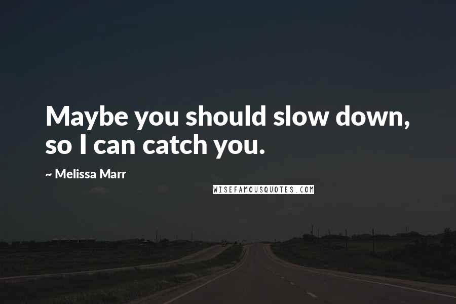 Melissa Marr Quotes: Maybe you should slow down, so I can catch you.