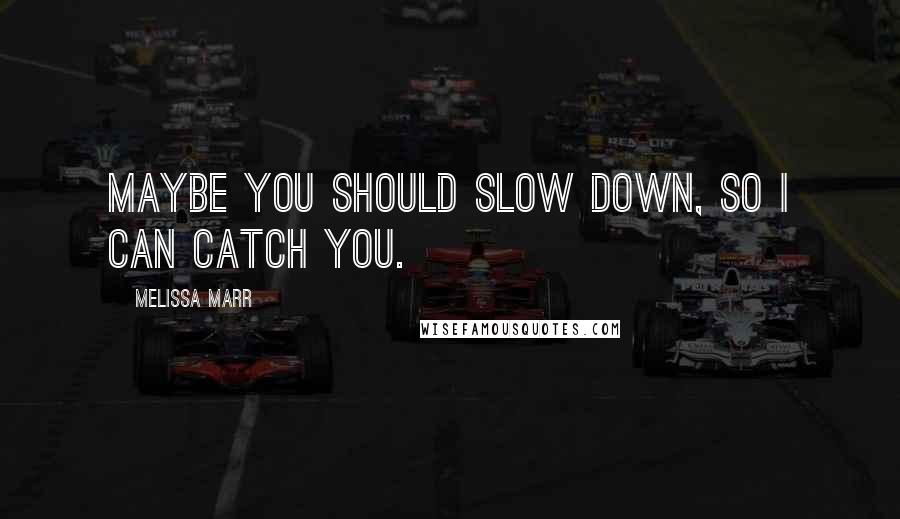 Melissa Marr Quotes: Maybe you should slow down, so I can catch you.