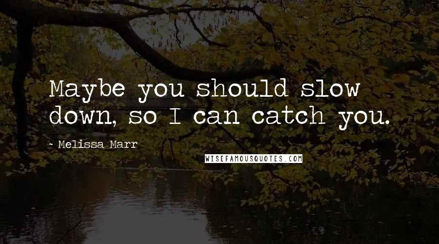 Melissa Marr Quotes: Maybe you should slow down, so I can catch you.