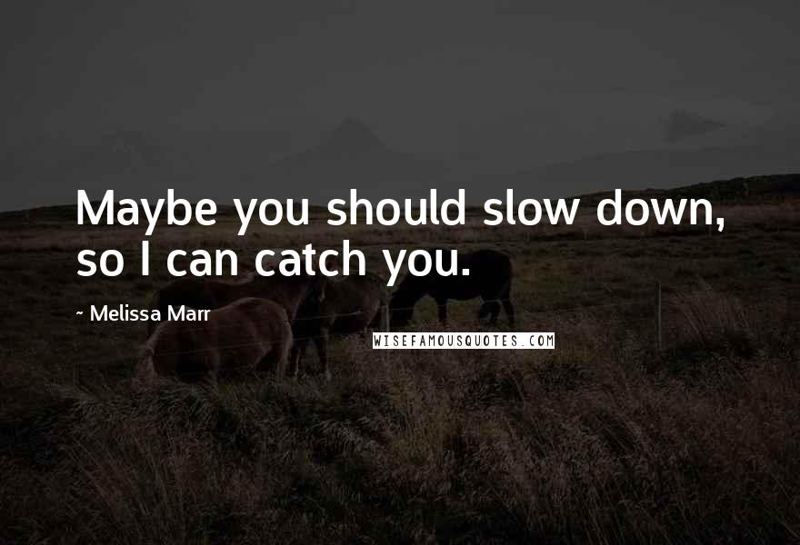 Melissa Marr Quotes: Maybe you should slow down, so I can catch you.