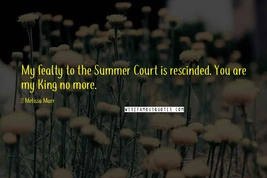 Melissa Marr Quotes: My fealty to the Summer Court is rescinded. You are my King no more.