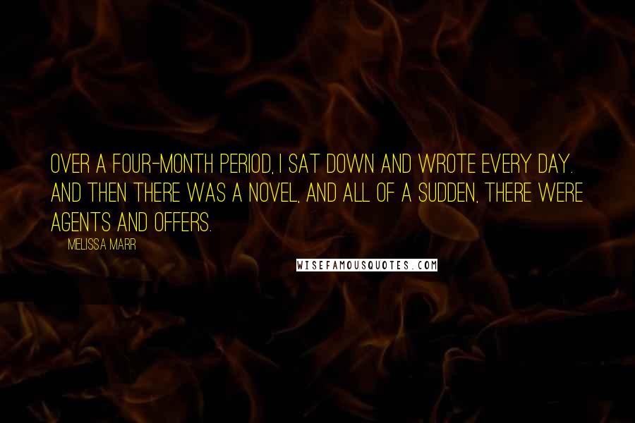 Melissa Marr Quotes: Over a four-month period, I sat down and wrote every day. And then there was a novel, and all of a sudden, there were agents and offers.