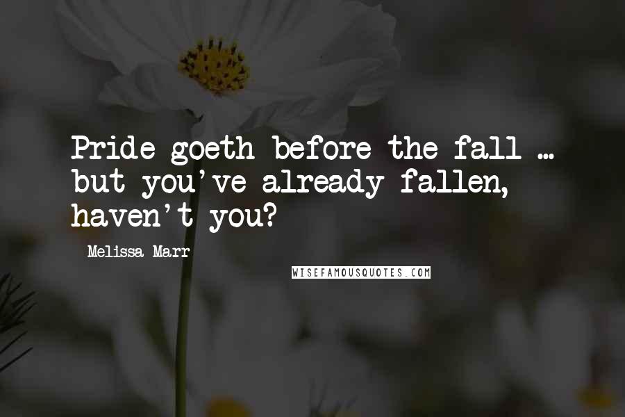 Melissa Marr Quotes: Pride goeth before the fall ... but you've already fallen, haven't you?