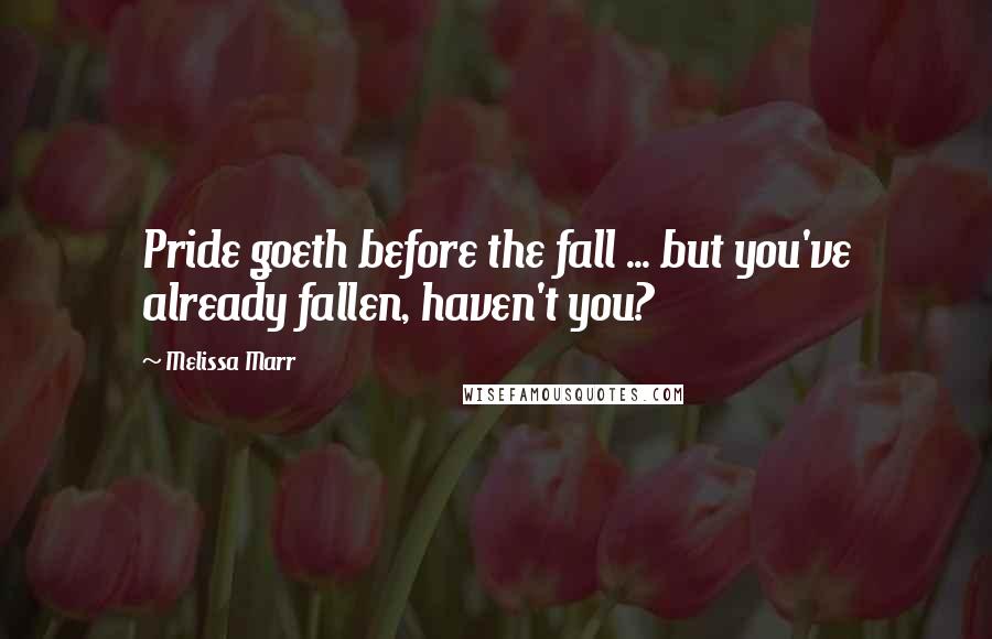 Melissa Marr Quotes: Pride goeth before the fall ... but you've already fallen, haven't you?