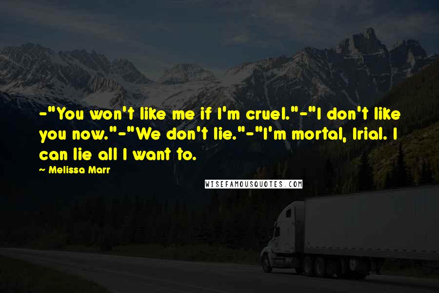 Melissa Marr Quotes: -"You won't like me if I'm cruel."-"I don't like you now."-"We don't lie."-"I'm mortal, Irial. I can lie all I want to.