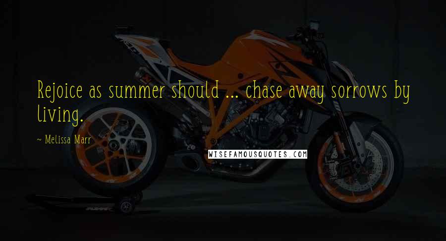 Melissa Marr Quotes: Rejoice as summer should ... chase away sorrows by living.