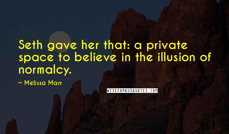 Melissa Marr Quotes: Seth gave her that: a private space to believe in the illusion of normalcy.