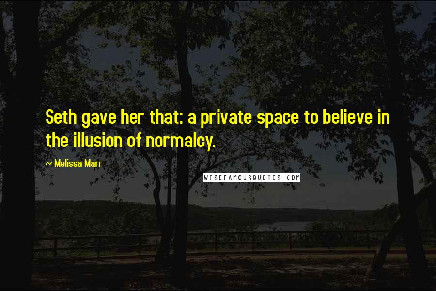 Melissa Marr Quotes: Seth gave her that: a private space to believe in the illusion of normalcy.