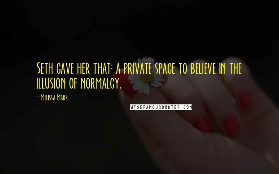 Melissa Marr Quotes: Seth gave her that: a private space to believe in the illusion of normalcy.