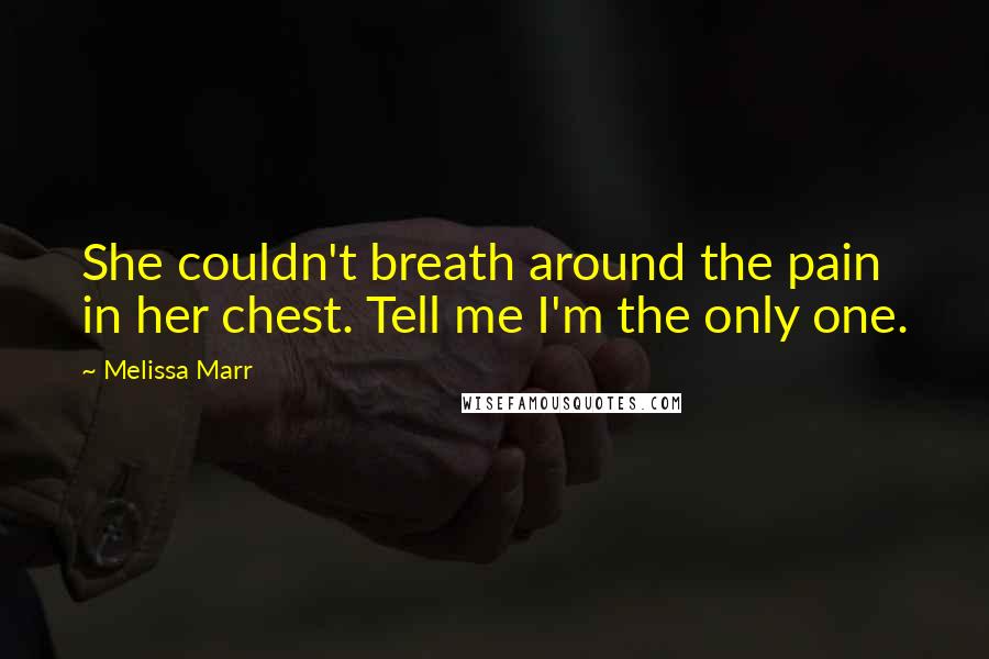 Melissa Marr Quotes: She couldn't breath around the pain in her chest. Tell me I'm the only one.