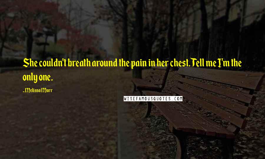 Melissa Marr Quotes: She couldn't breath around the pain in her chest. Tell me I'm the only one.