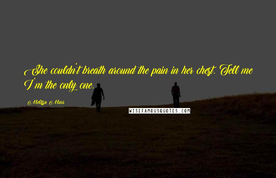 Melissa Marr Quotes: She couldn't breath around the pain in her chest. Tell me I'm the only one.