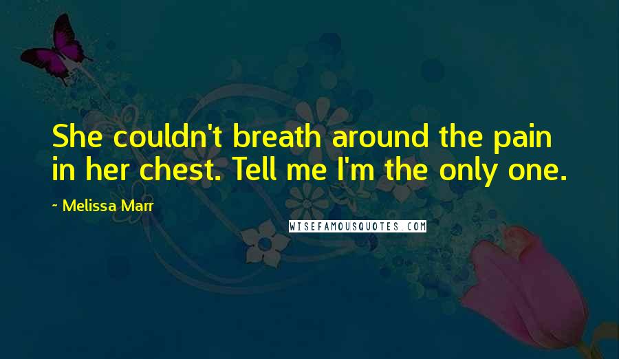 Melissa Marr Quotes: She couldn't breath around the pain in her chest. Tell me I'm the only one.