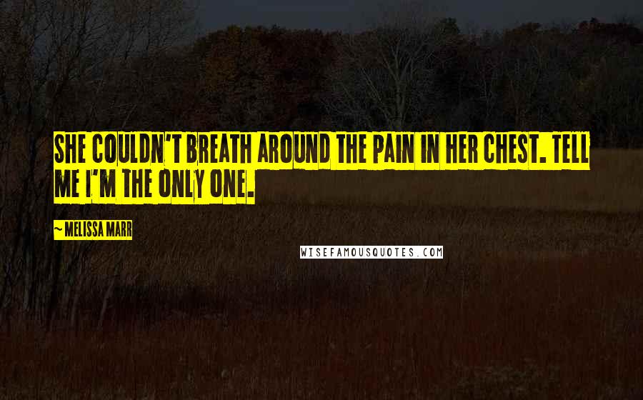 Melissa Marr Quotes: She couldn't breath around the pain in her chest. Tell me I'm the only one.