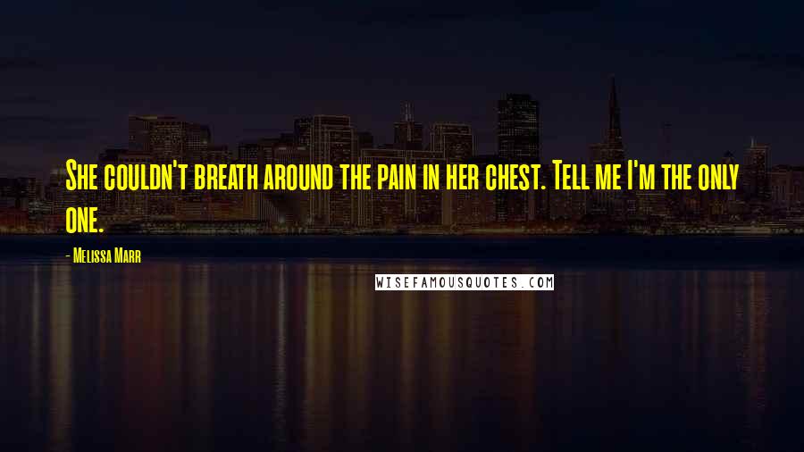 Melissa Marr Quotes: She couldn't breath around the pain in her chest. Tell me I'm the only one.