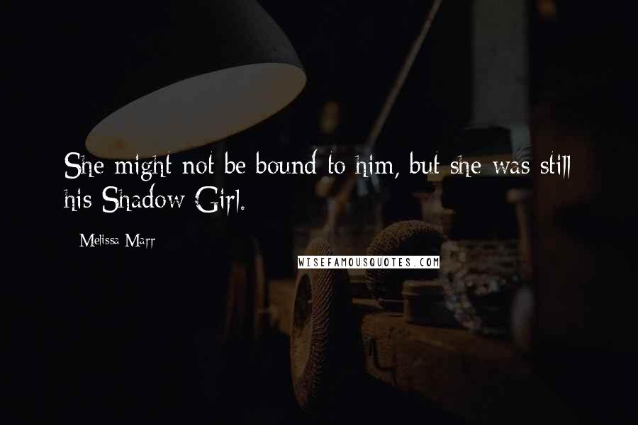 Melissa Marr Quotes: She might not be bound to him, but she was still his Shadow Girl.