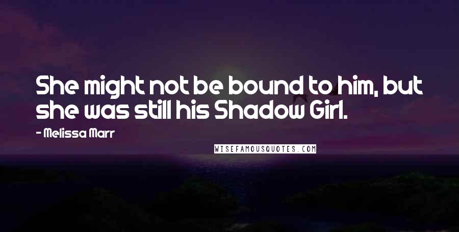 Melissa Marr Quotes: She might not be bound to him, but she was still his Shadow Girl.