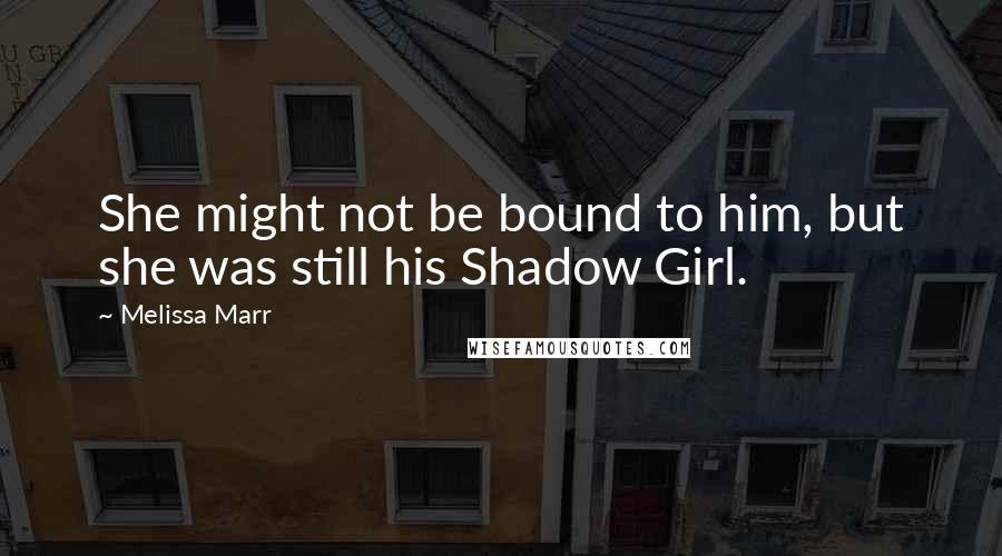 Melissa Marr Quotes: She might not be bound to him, but she was still his Shadow Girl.