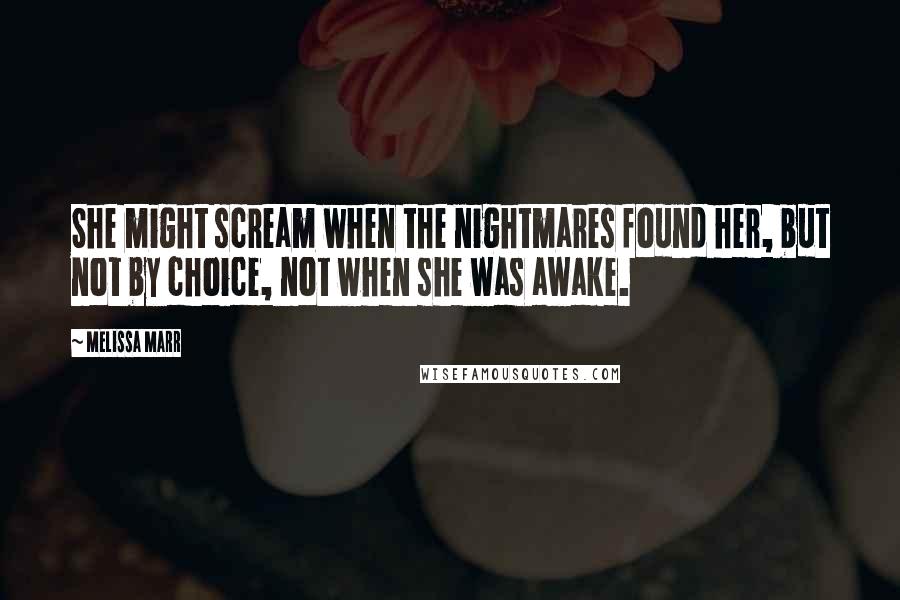 Melissa Marr Quotes: She might scream when the nightmares found her, but not by choice, not when she was awake.