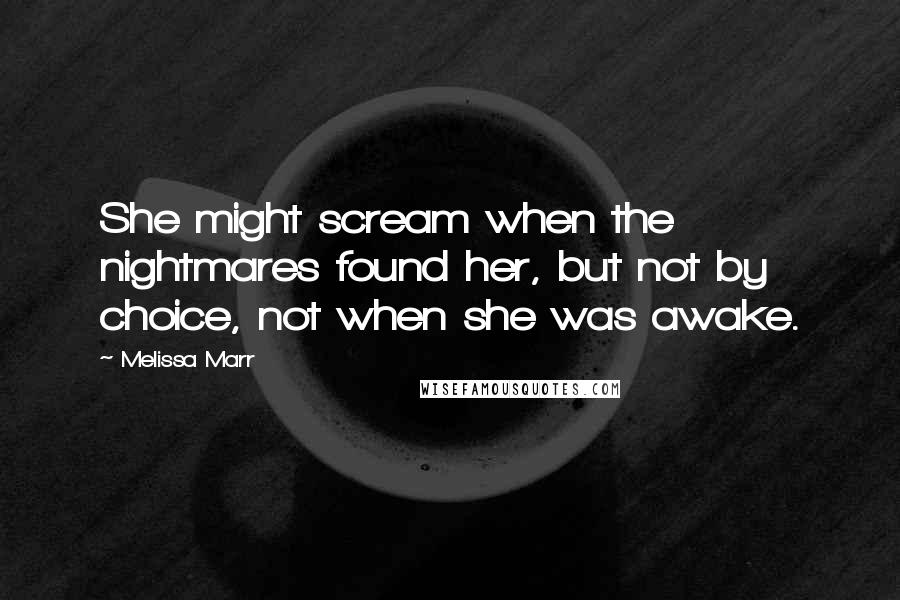 Melissa Marr Quotes: She might scream when the nightmares found her, but not by choice, not when she was awake.