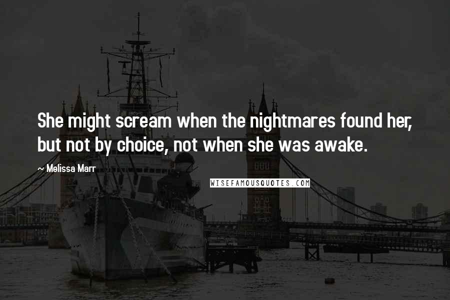 Melissa Marr Quotes: She might scream when the nightmares found her, but not by choice, not when she was awake.