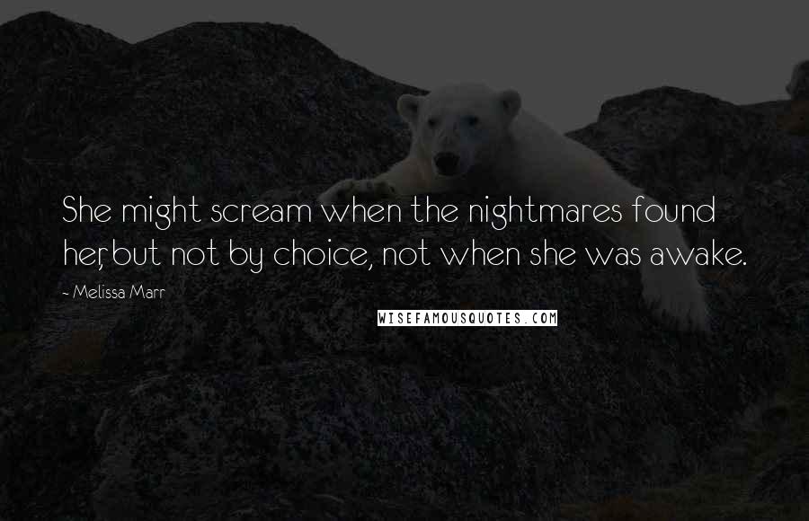 Melissa Marr Quotes: She might scream when the nightmares found her, but not by choice, not when she was awake.