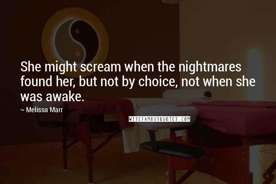 Melissa Marr Quotes: She might scream when the nightmares found her, but not by choice, not when she was awake.