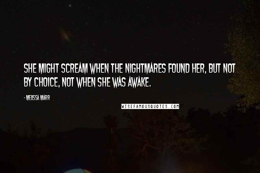 Melissa Marr Quotes: She might scream when the nightmares found her, but not by choice, not when she was awake.