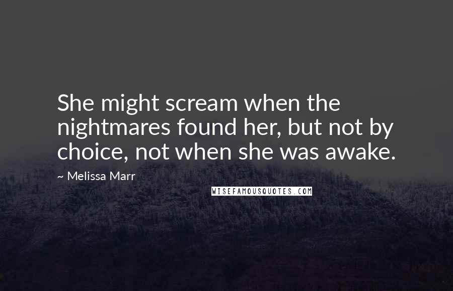 Melissa Marr Quotes: She might scream when the nightmares found her, but not by choice, not when she was awake.