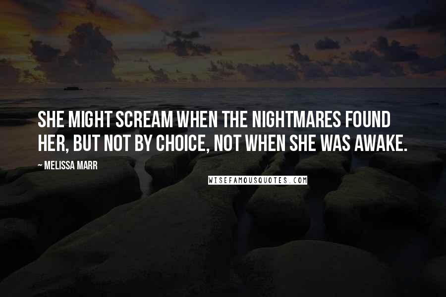 Melissa Marr Quotes: She might scream when the nightmares found her, but not by choice, not when she was awake.