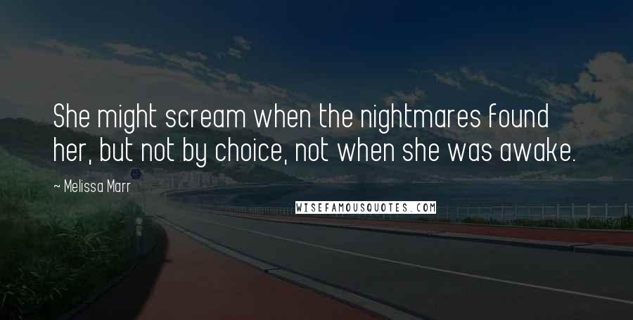 Melissa Marr Quotes: She might scream when the nightmares found her, but not by choice, not when she was awake.