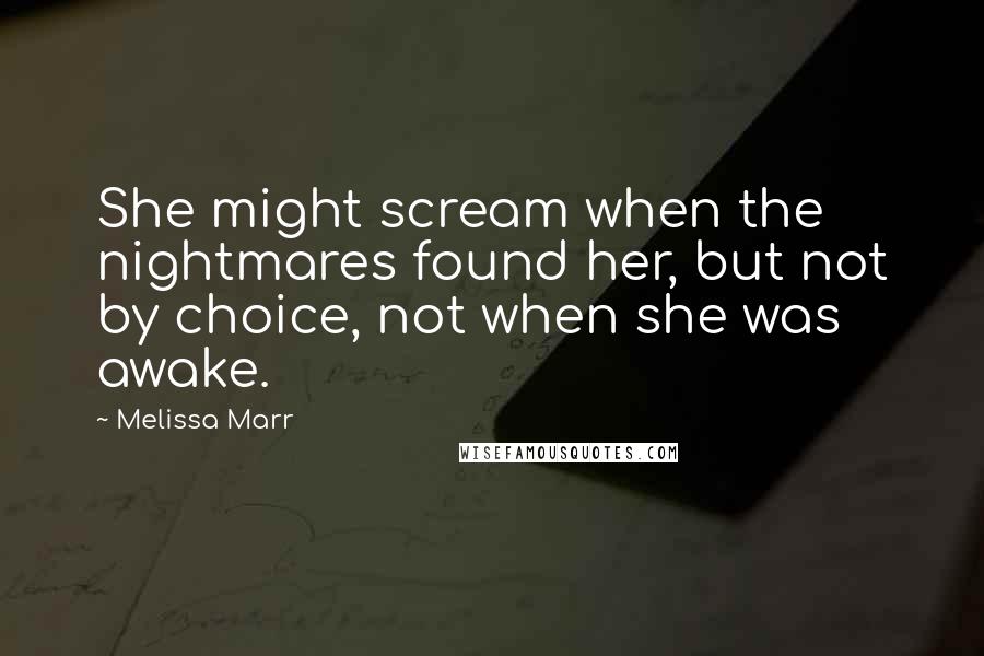 Melissa Marr Quotes: She might scream when the nightmares found her, but not by choice, not when she was awake.