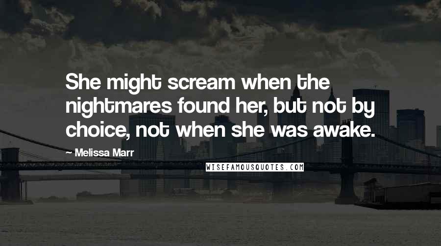 Melissa Marr Quotes: She might scream when the nightmares found her, but not by choice, not when she was awake.