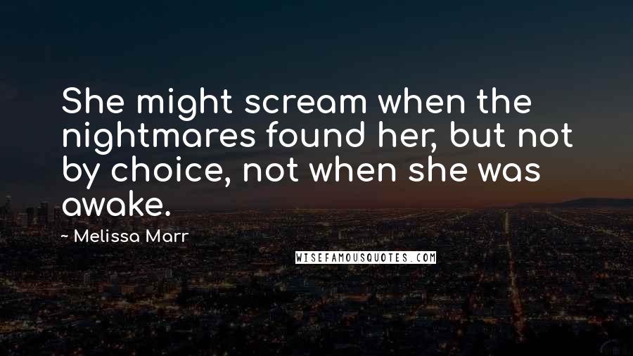 Melissa Marr Quotes: She might scream when the nightmares found her, but not by choice, not when she was awake.