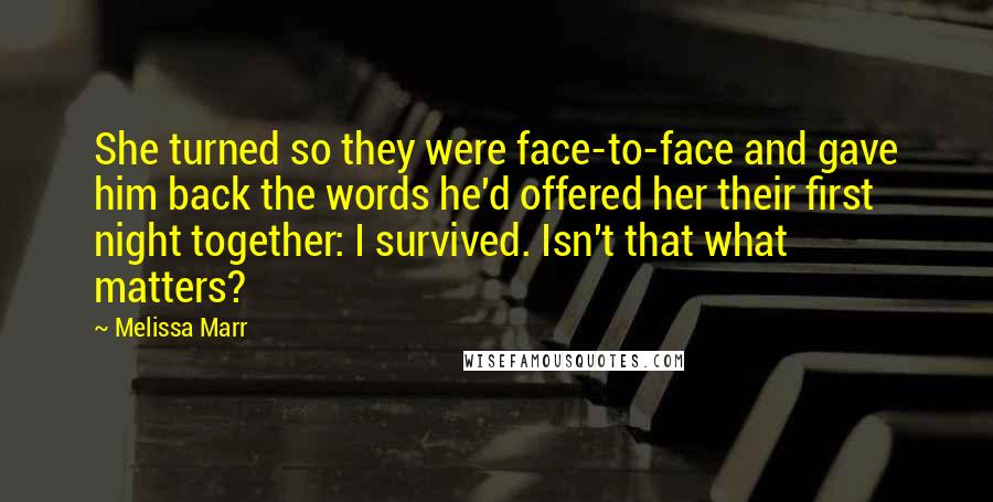 Melissa Marr Quotes: She turned so they were face-to-face and gave him back the words he'd offered her their first night together: I survived. Isn't that what matters?