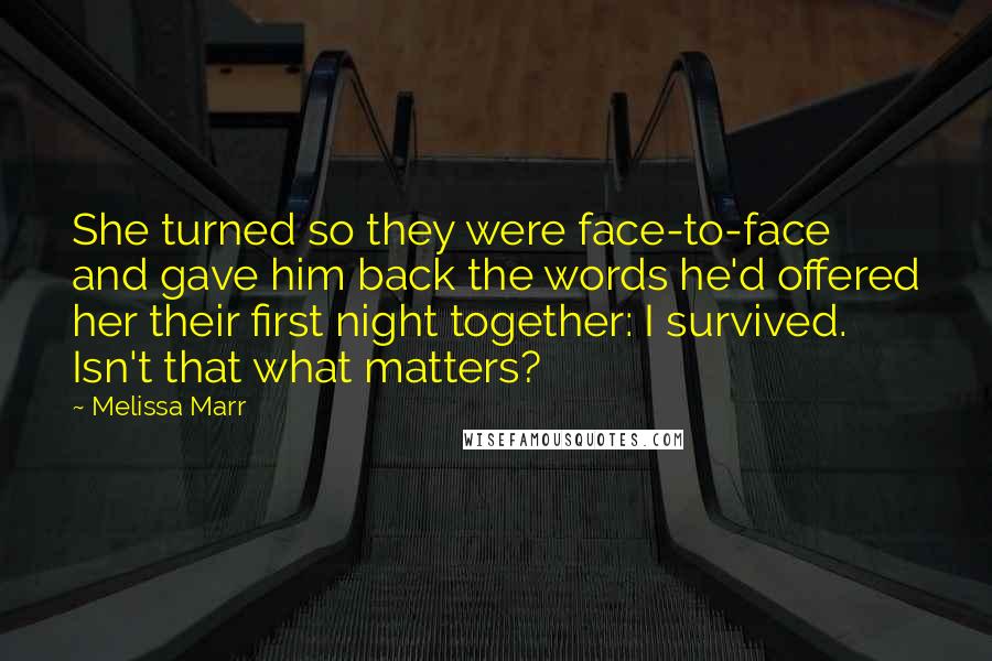 Melissa Marr Quotes: She turned so they were face-to-face and gave him back the words he'd offered her their first night together: I survived. Isn't that what matters?