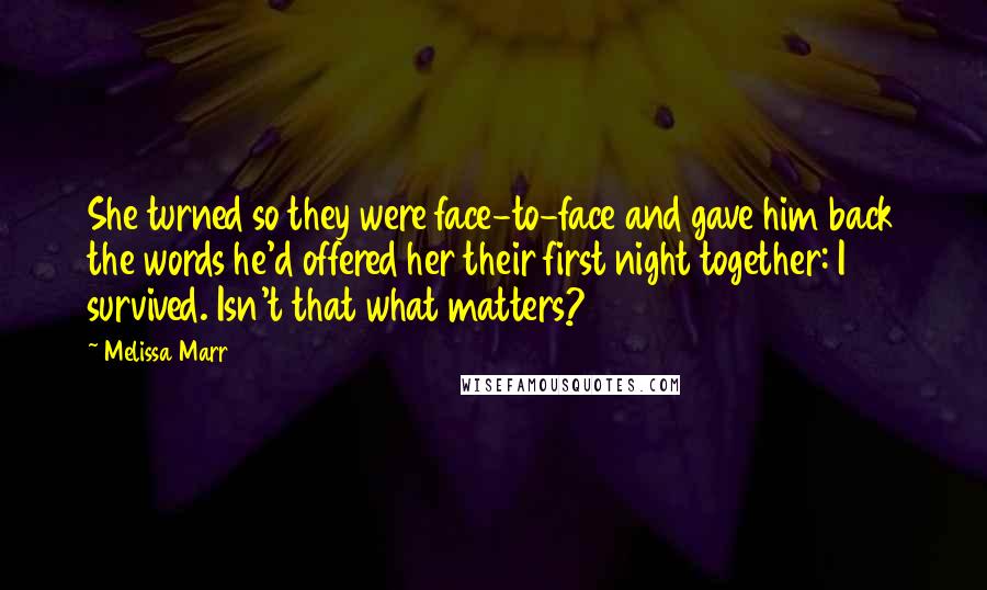 Melissa Marr Quotes: She turned so they were face-to-face and gave him back the words he'd offered her their first night together: I survived. Isn't that what matters?