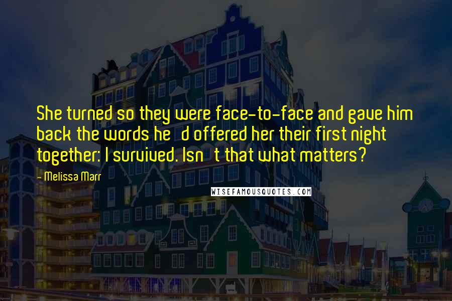 Melissa Marr Quotes: She turned so they were face-to-face and gave him back the words he'd offered her their first night together: I survived. Isn't that what matters?