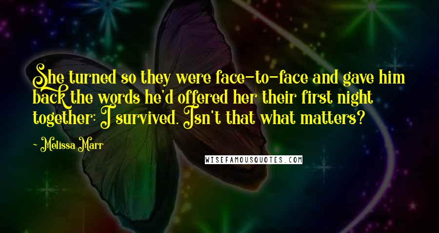 Melissa Marr Quotes: She turned so they were face-to-face and gave him back the words he'd offered her their first night together: I survived. Isn't that what matters?